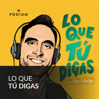 LO QUE TÚ DIGAS con Álex Fidalgo podcast artwork