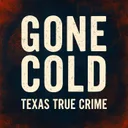 Gone Cold - Texas True Crime podcast artwork